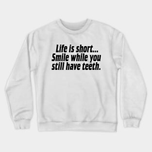 Life is short, smile while you still have teeth. Crewneck Sweatshirt